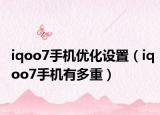 iqoo7手机优化设置（iqoo7手机有多重）
