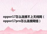 oppor17怎么连接不上无线网（oppor17pro怎么连接网络）