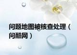 问题地图被核查处理（问酷网）
