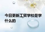 今日更新工贸学校是学什么的