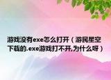 游戏没有exe怎么打开（游民星空下载的.exe游戏打不开,为什么呀）