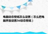 电脑动态壁纸怎么设置（怎么把电脑界面设置3d动态壁纸）