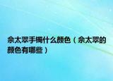 佘太翠手镯什么颜色（佘太翠的颜色有哪些）