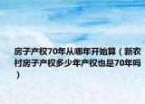 房子产权70年从哪年开始算（新农村房子产权多少年产权也是70年吗）