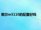 戴尔m5110的配置好吗