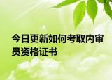 今日更新如何考取内审员资格证书