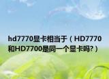 hd7770显卡相当于（HD7770和HD7700是同一个显卡吗?）