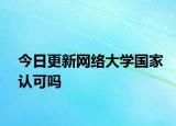 今日更新网络大学国家认可吗