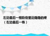 左边最后一根肋骨里边隐隐的疼（左边最后一栋）
