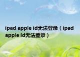 ipad apple id无法登录（ipad apple id无法登录）