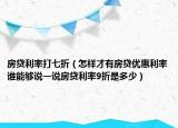 房贷利率打七折（怎样才有房贷优惠利率谁能够说一说房贷利率9折是多少）