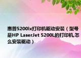 惠普5200lx打印机驱动安装（型号是HP LaserJet 5200L的打印机,怎么安装驱动）