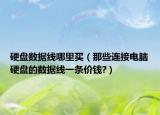 硬盘数据线哪里买（那些连接电脑硬盘的数据线一条价钱?）