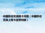 中国移动无线网卡月租（中国移动无线上网卡资费問題）