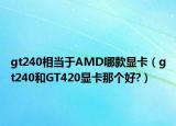 gt240相当于AMD哪款显卡（gt240和GT420显卡那个好?）