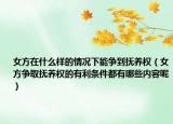 女方在什么样的情况下能争到抚养权（女方争取抚养权的有利条件都有哪些内容呢）
