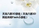 天龙八部3D游戏（天龙八部3D 同名休闲Flash小游戏）