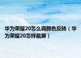 华为荣耀20怎么调颜色反转（华为荣耀20怎样截屏）