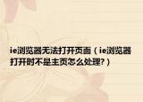 ie浏览器无法打开页面（ie浏览器打开时不是主页怎么处理?）