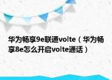华为畅享9e联通volte（华为畅享8e怎么开启volte通话）