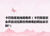 卡巴斯基离线病毒库（卡巴斯基安全界面浏览那些有病毒的网站会怎样?）