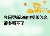 今日更新b站电视版怎么很多看不了