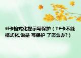 tf卡格式化提示写保护（TF卡不能格式化,说是 写保护 了怎么办?）