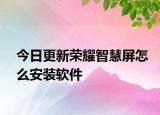 今日更新荣耀智慧屏怎么安装软件