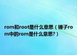 rom和root是什么意思（锤子rom中的rom是什么意思?）