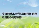 今日更新vivo手机清理内存 再也不用担心内存不够