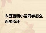 今日更新小爱同学怎么连接蓝牙