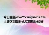 今日更新vivoY53s和vivoY31s主要区别是什么买哪款比较好