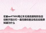 宏碁as4750G笔记本无线连接有时会自动断开指示灯一直亮着但是没有反应我想知道为什么