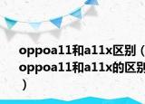 oppoa11和a11x区别（oppoa11和a11x的区别）