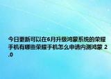 今日更新可以在6月升级鸿蒙系统的荣耀手机有哪些荣耀手机怎么申请内测鸿蒙 2.0