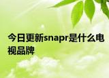 今日更新snapr是什么电视品牌