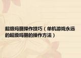 超级玛丽操作技巧（单机游戏永远的超级玛丽的操作方法）