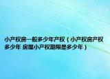 小产权房一般多少年产权（小产权房产权多少年 房屋小产权期限是多少年）
