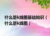 什么是k线图基础知识（什么是k线图）