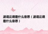 波谲云诡是什么意思（波谲云诡是什么意思）