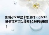 影驰gf210显卡怎么样（gf210显卡可不可以播放1080P的电影）