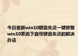 今日更新win10键盘失灵一键修复 win10系统下自带键盘失灵的解决办法