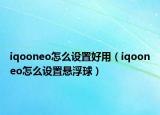 iqooneo怎么设置好用（iqooneo怎么设置悬浮球）