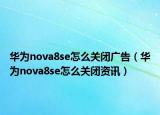 华为nova8se怎么关闭广告（华为nova8se怎么关闭资讯）