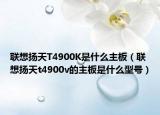联想扬天T4900K是什么主板（联想扬天t4900v的主板是什么型号）