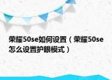 荣耀50se如何设置（荣耀50se怎么设置护眼模式）