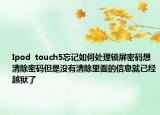 Ipod  touch5忘记如何处理锁屏密码想清除密码但是没有清除里面的信息就已经越狱了