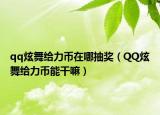 qq炫舞给力币在哪抽奖（QQ炫舞给力币能干嘛）