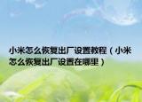 小米怎么恢复出厂设置教程（小米怎么恢复出厂设置在哪里）