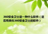 360安全卫士是一种什么软件（是否有类似360安全卫士的软件）